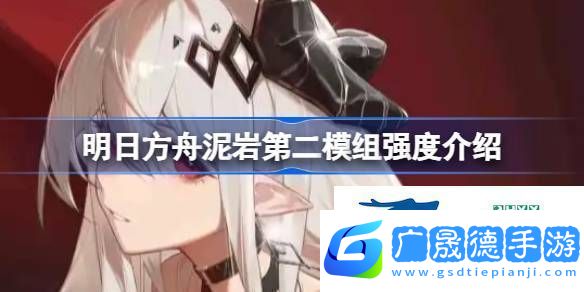 明日方舟泥巖第二模組強(qiáng)度怎么樣明日方舟泥巖第二模組強(qiáng)度介紹
