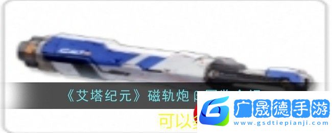 艾塔紀元全新磁軌炮β圖鑒解析